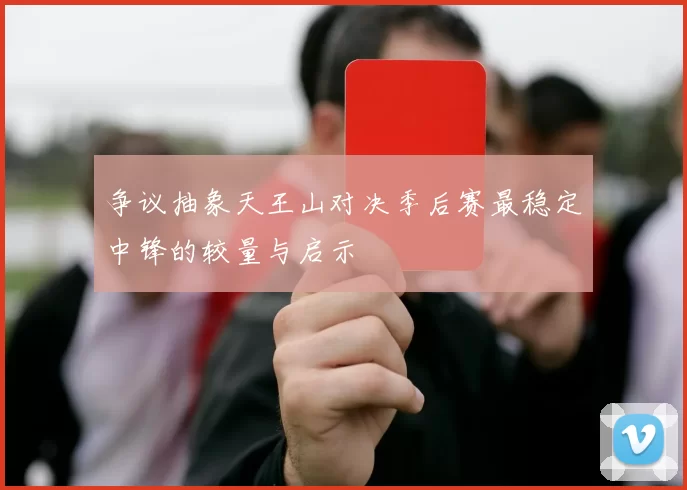 争议抽象天王山对决季后赛最稳定中锋的较量与启示
