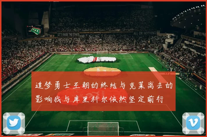 追梦勇士王朝的终结与克莱离去的影响我与库里科尔依然坚定前行