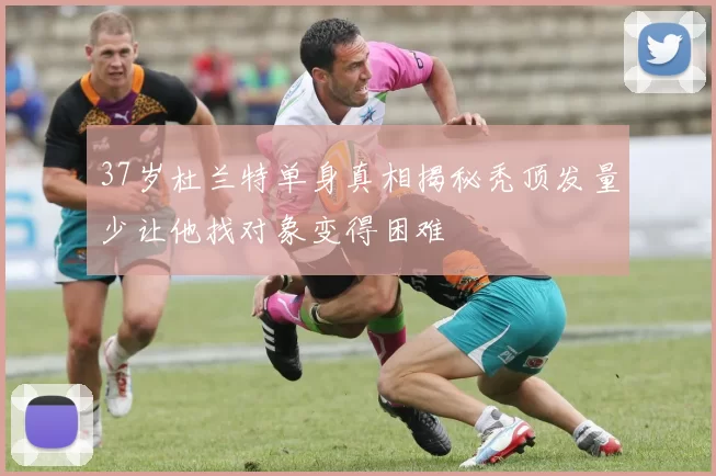 37岁杜兰特单身真相揭秘秃顶发量少让他找对象变得困难