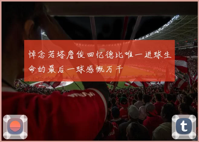 悼念若塔詹俊回忆德比唯一进球生命的最后一球感慨万千