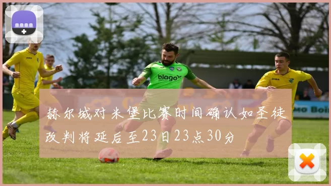 赫尔城对米堡比赛时间确认如圣徒改判将延后至23日23点30分