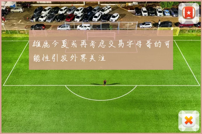 雄鹿今夏或再考虑交易字母哥的可能性引发外界关注