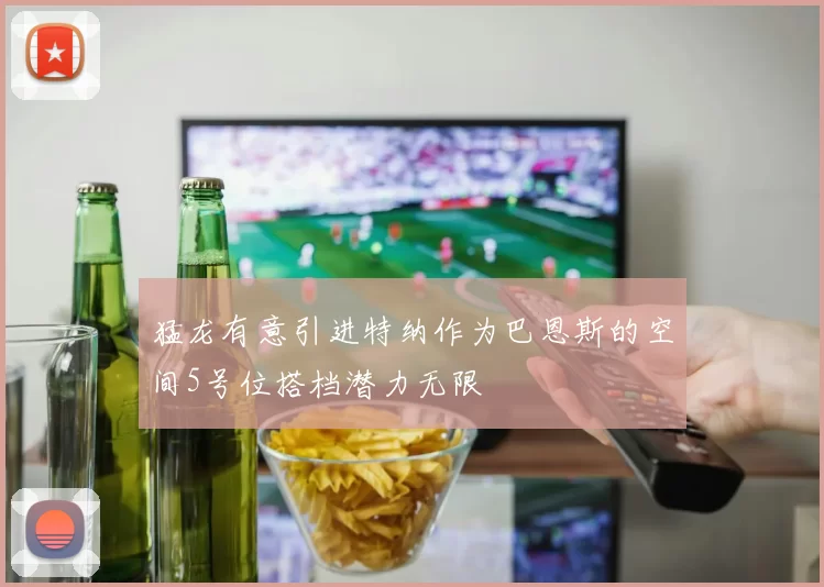 猛龙有意引进特纳作为巴恩斯的空间5号位搭档潜力无限