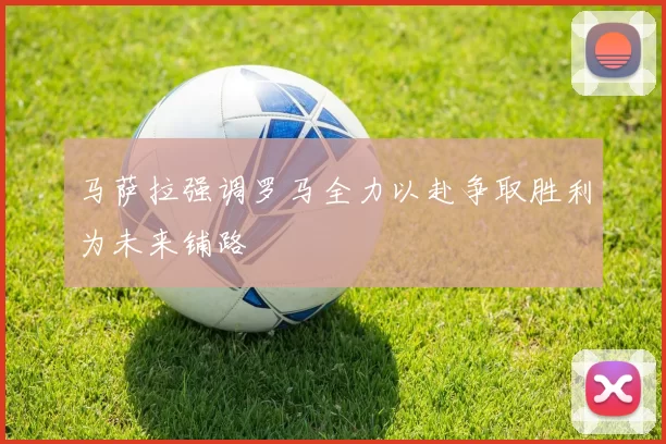 马萨拉强调罗马全力以赴争取胜利为未来铺路
