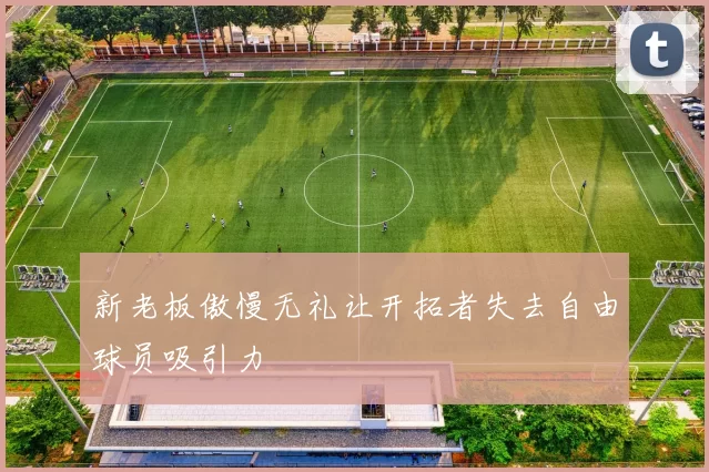 新老板傲慢无礼让开拓者失去自由球员吸引力
