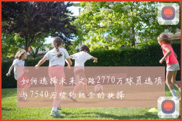 如何选择未来之路2770万球员选项与7540万续约机会的抉择