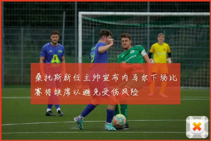桑托斯新任主帅宣布内马尔下场比赛将缺席以避免受伤风险