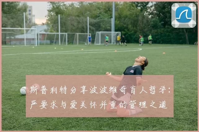 斯普利特分享波波维奇育人哲学：严要求与爱关怀并重的管理之道