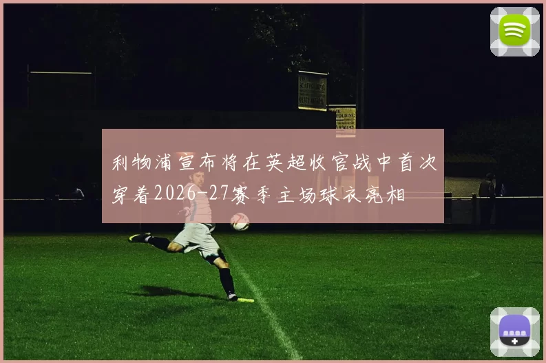 利物浦宣布将在英超收官战中首次穿着2026-27赛季主场球衣亮相