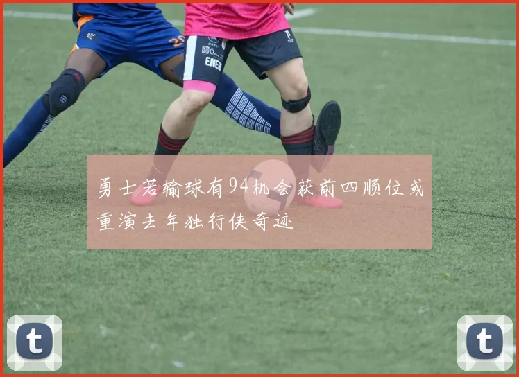 勇士若输球有94机会获前四顺位或重演去年独行侠奇迹