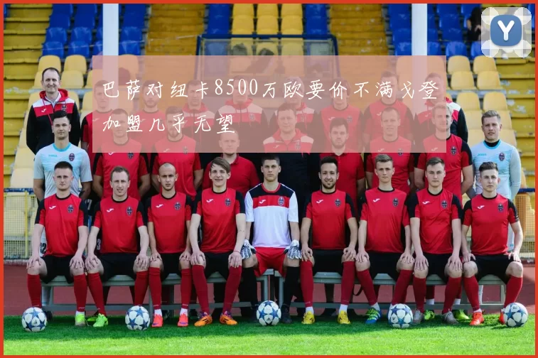 巴萨对纽卡8500万欧要价不满戈登加盟几乎无望