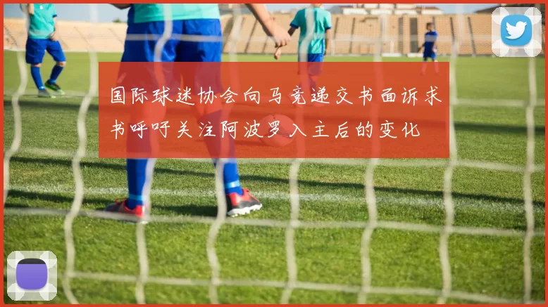 国际球迷协会向马竞递交书面诉求书呼吁关注阿波罗入主后的变化
