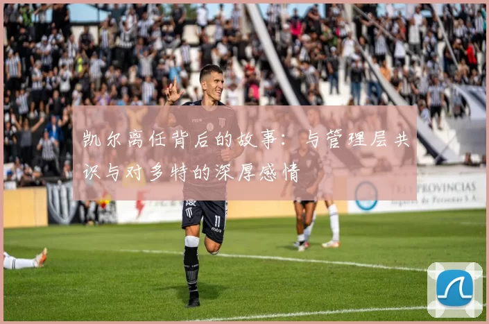 凯尔离任背后的故事：与管理层共识与对多特的深厚感情