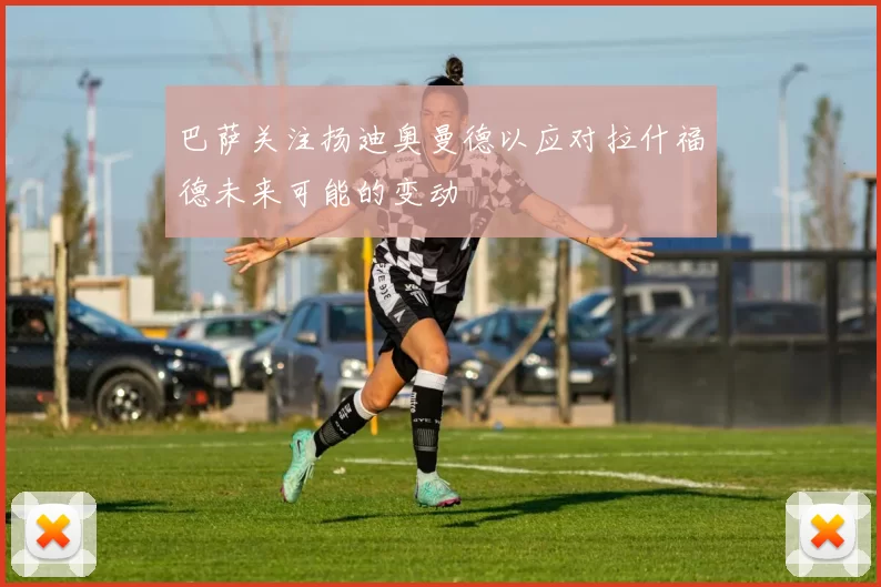 巴萨关注扬迪奥曼德以应对拉什福德未来可能的变动