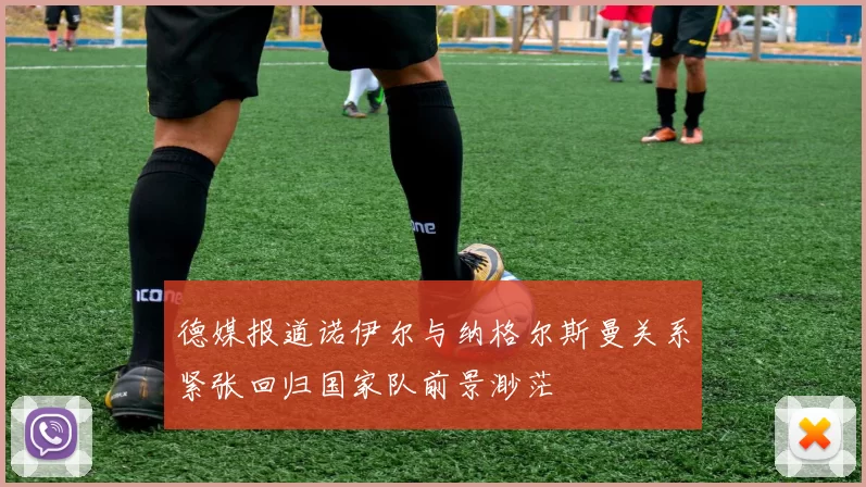 德媒报道诺伊尔与纳格尔斯曼关系紧张回归国家队前景渺茫